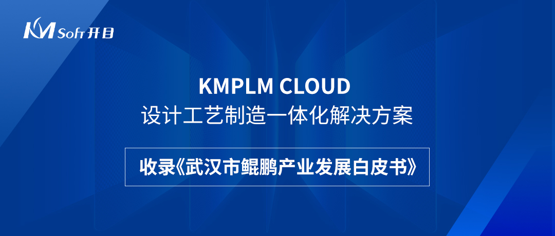 祝贺！开目KMPLM CLOUD云平台收录于《武汉市鲲鹏产业发展白皮书》！--英国正版365官方网站